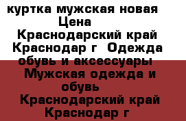 куртка мужская новая 48-50 › Цена ­ 25 000 - Краснодарский край, Краснодар г. Одежда, обувь и аксессуары » Мужская одежда и обувь   . Краснодарский край,Краснодар г.